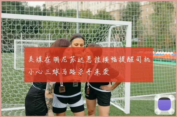 美媒在明尼苏达悬挂横幅提醒司机小心三球马路杀手来袭